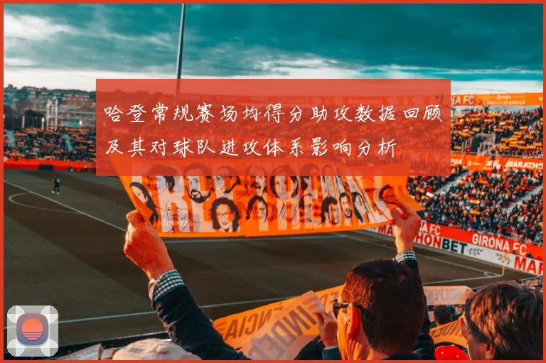 哈登常规赛场均得分助攻数据回顾及其对球队进攻体系影响分析