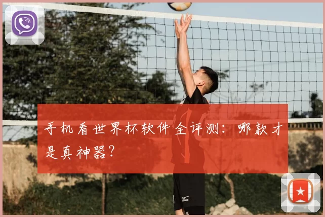 手机看世界杯软件全评测:哪款才是真神器?