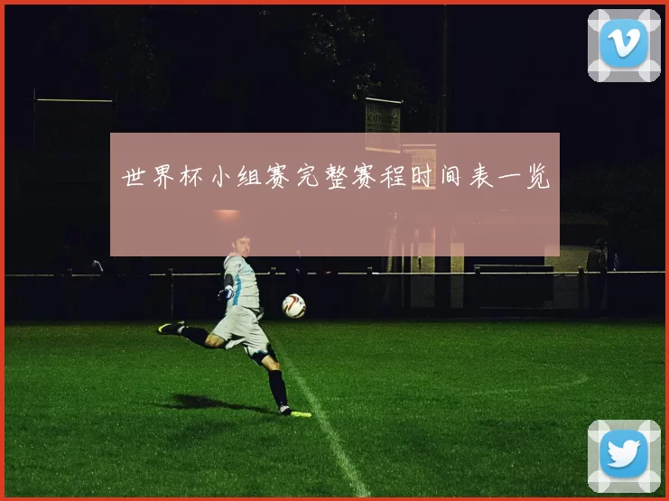 世界杯小组赛完整赛程时间表一览