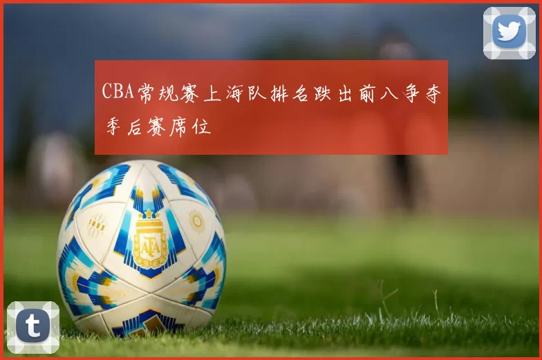 CBA常规赛上海队排名跌出前八争夺季后赛席位