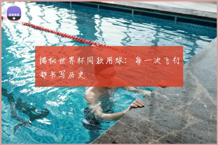 揭秘世界杯同款用球:每一次飞行都书写历史