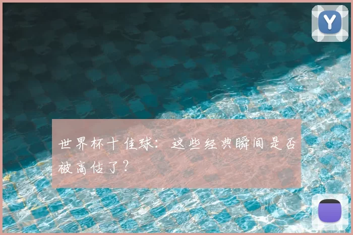 世界杯十佳球:这些经典瞬间是否被高估了?