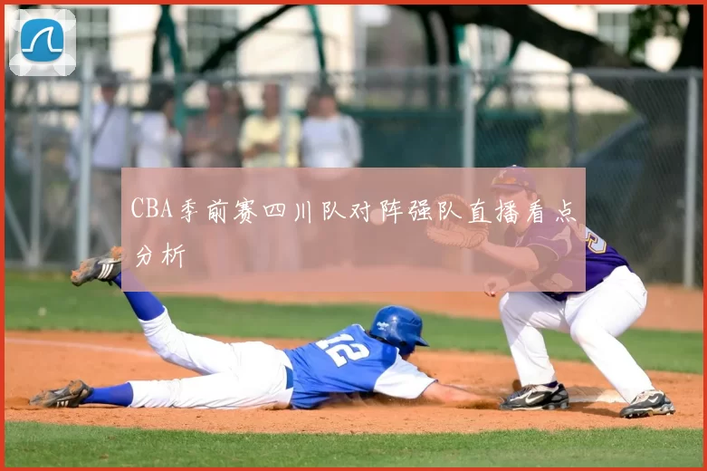 CBA季前赛四川队对阵强队直播看点分析