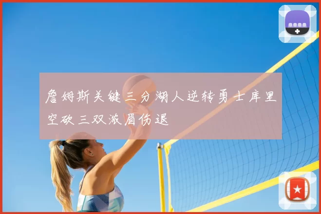 詹姆斯关键三分湖人逆转勇士库里空砍三双浓眉伤退