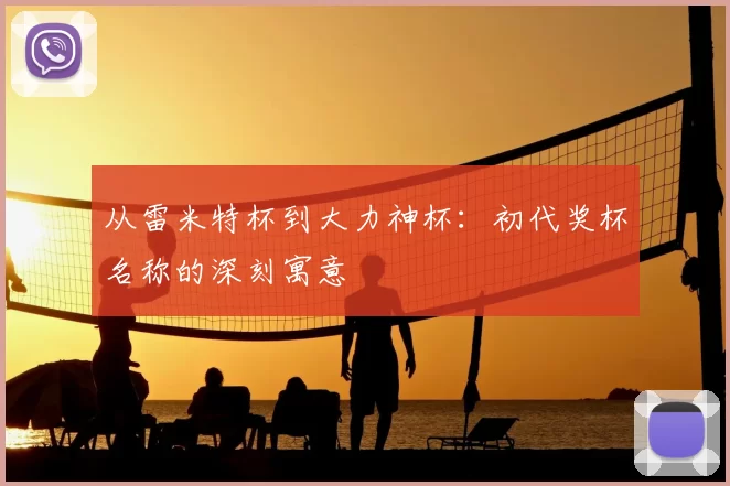 从雷米特杯到大力神杯：初代奖杯名称的深刻寓意