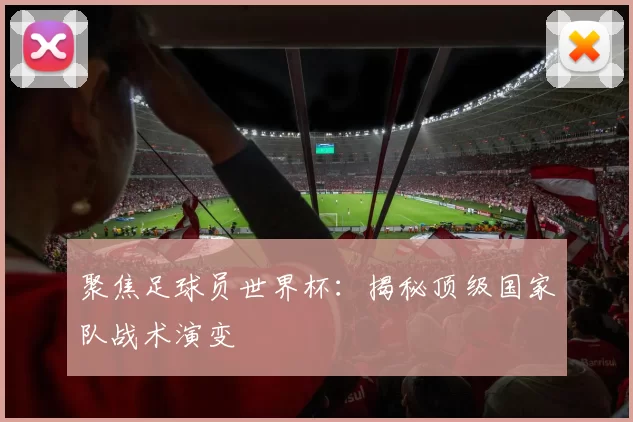 聚焦足球员世界杯：揭秘顶级国家队战术演变