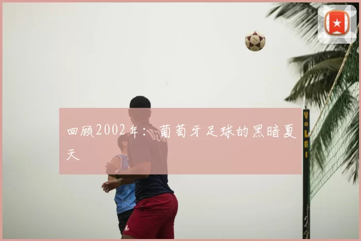 回顾2002年:葡萄牙足球的黑暗夏天