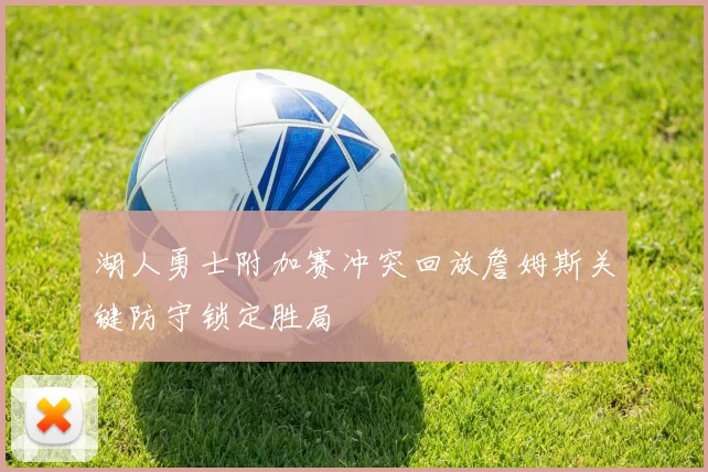 湖人勇士附加赛冲突回放詹姆斯关键防守锁定胜局