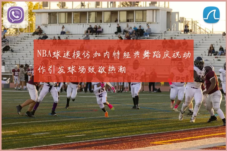NBA球迷模仿加内特经典舞蹈庆祝动作引发球场致敬热潮