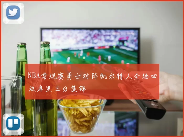 NBA常规赛勇士对阵凯尔特人全场回放库里三分集锦