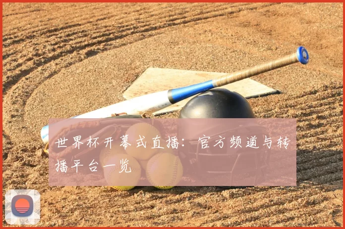 世界杯开幕式直播：官方频道与转播平台一览