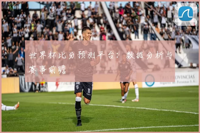 世界杯比分预测平台：数据分析与赛事前瞻