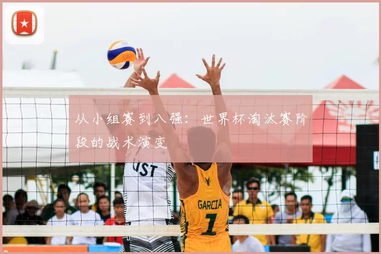 从小组赛到八强:世界杯淘汰赛阶段的战术演变