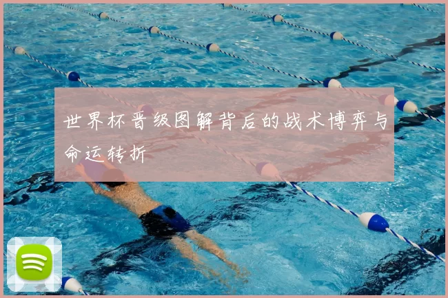 世界杯晋级图解背后的战术博弈与命运转折