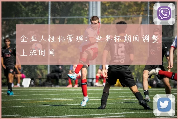 企业人性化管理:世界杯期间调整上班时间