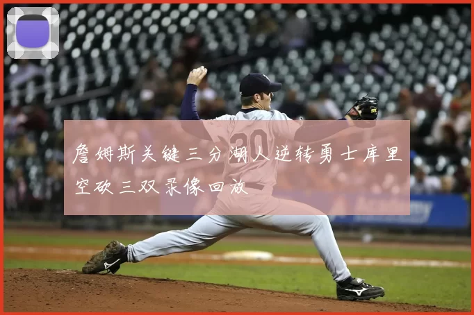 詹姆斯关键三分湖人逆转勇士库里空砍三双录像回放
