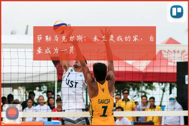 萨勒马克尔斯：米兰是我的家，自豪成为一员