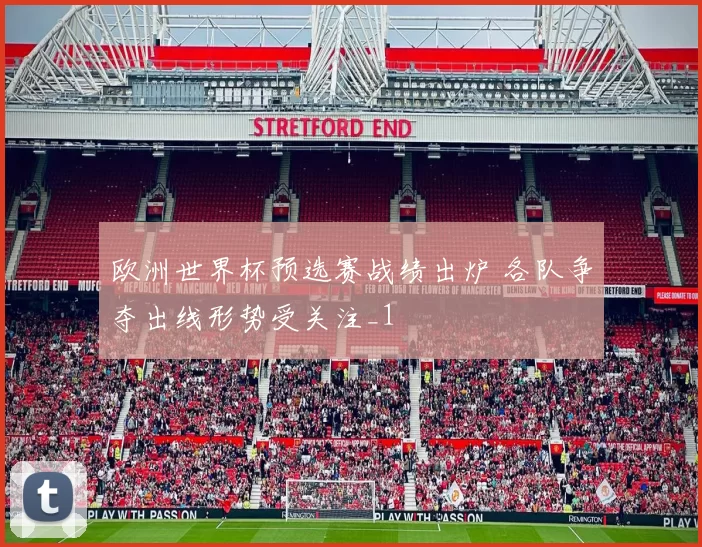 欧洲世界杯预选赛战绩出炉 各队争夺出线形势受关注_1