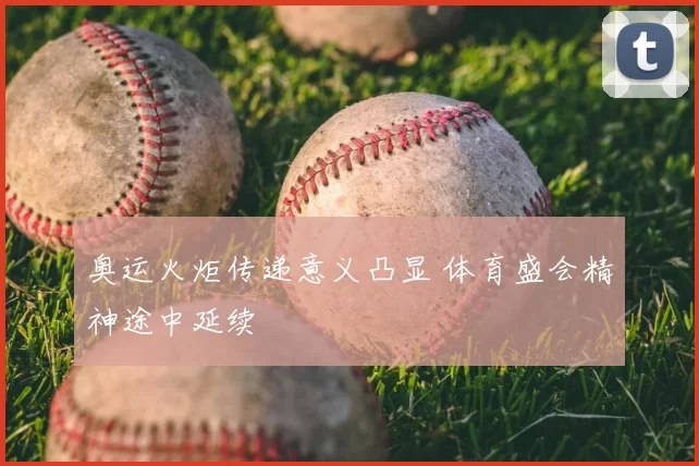 奥运火炬传递意义凸显 体育盛会精神途中延续