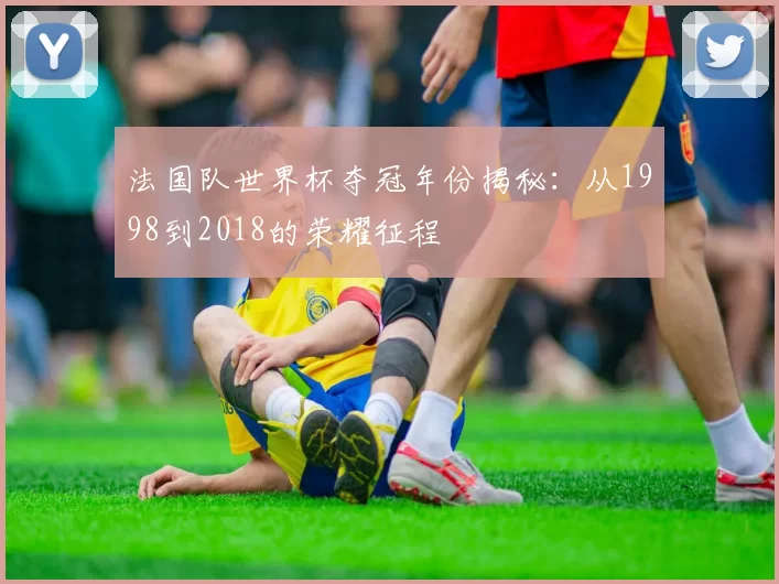 法国队世界杯夺冠年份揭秘:从1998到2018的荣耀征程