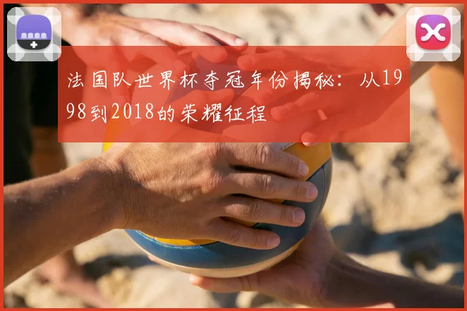 法国队世界杯夺冠年份揭秘:从1998到2018的荣耀征程