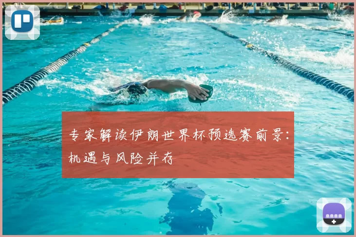 专家解读伊朗世界杯预选赛前景：机遇与风险并存