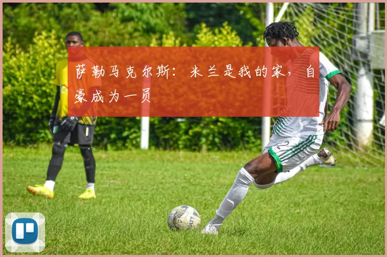 萨勒马克尔斯：米兰是我的家，自豪成为一员