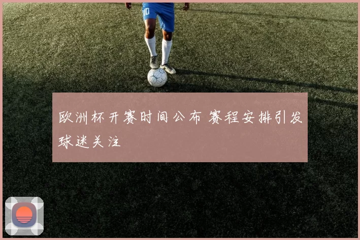 欧洲杯开赛时间公布 赛程安排引发球迷关注