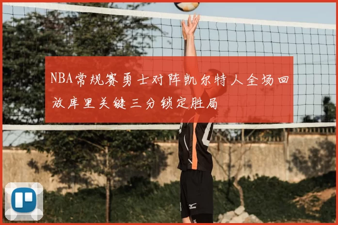 NBA常规赛勇士对阵凯尔特人全场回放库里关键三分锁定胜局