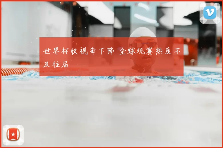 世界杯收视率下降 全球观赛热度不及往届
