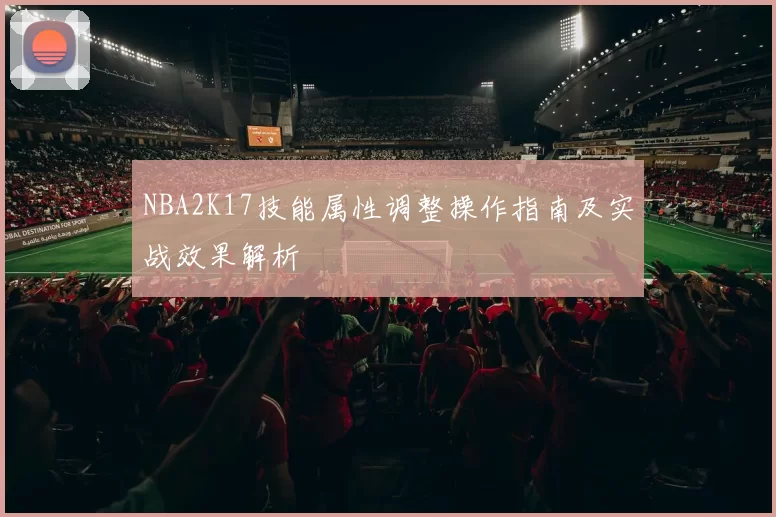 NBA2K17技能属性调整操作指南及实战效果解析