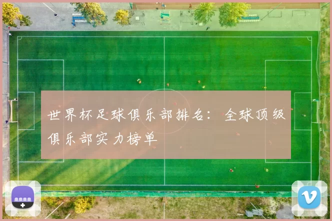 世界杯足球俱乐部排名:全球顶级俱乐部实力榜单