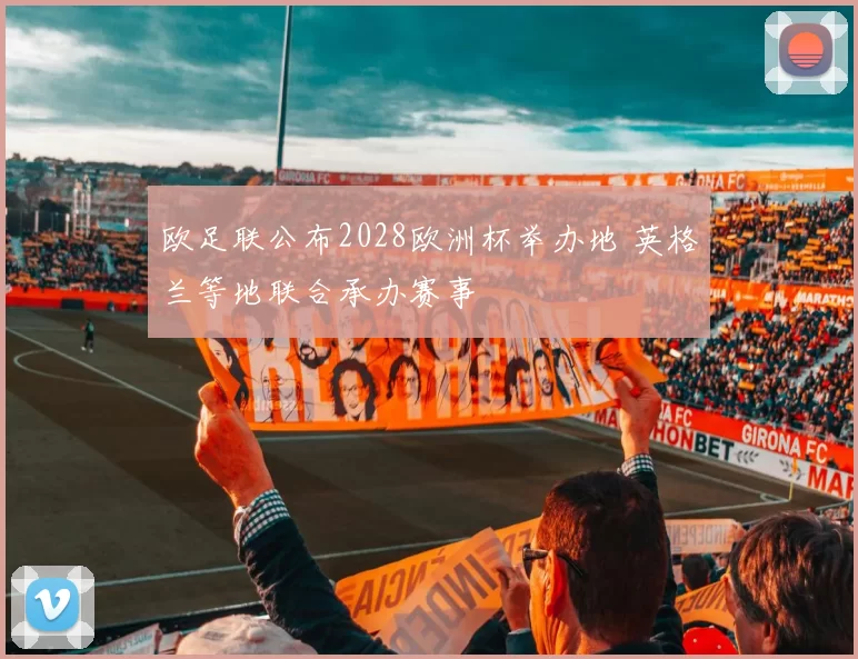 欧足联公布2028欧洲杯举办地 英格兰等地联合承办赛事