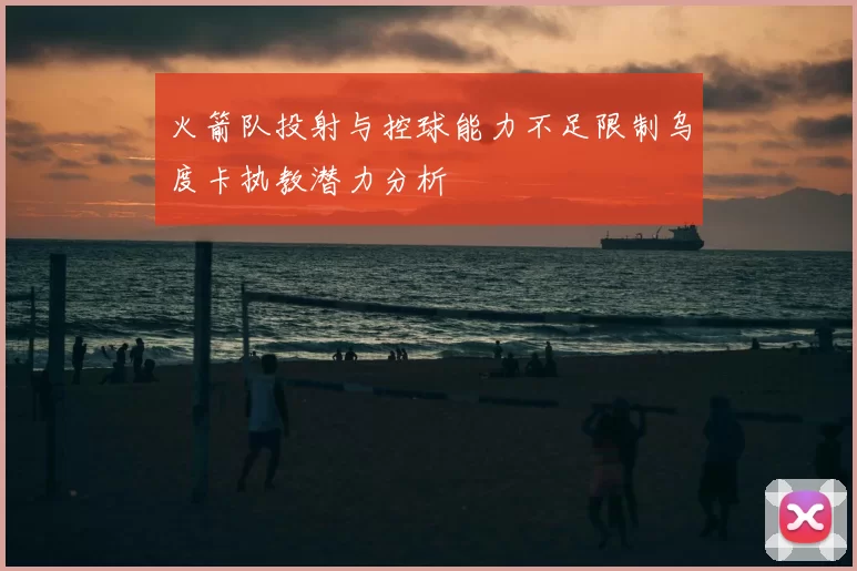 火箭队投射与控球能力不足限制乌度卡执教潜力分析