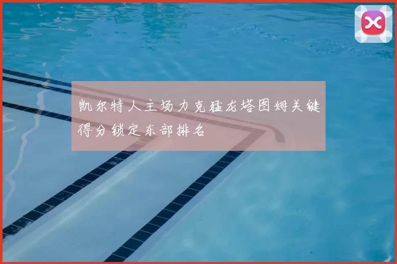 凯尔特人主场力克猛龙塔图姆关键得分锁定东部排名