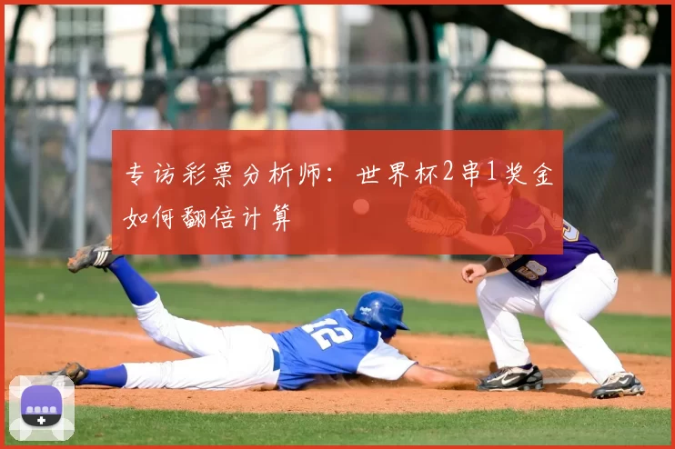 专访彩票分析师:世界杯2串1奖金如何翻倍计算