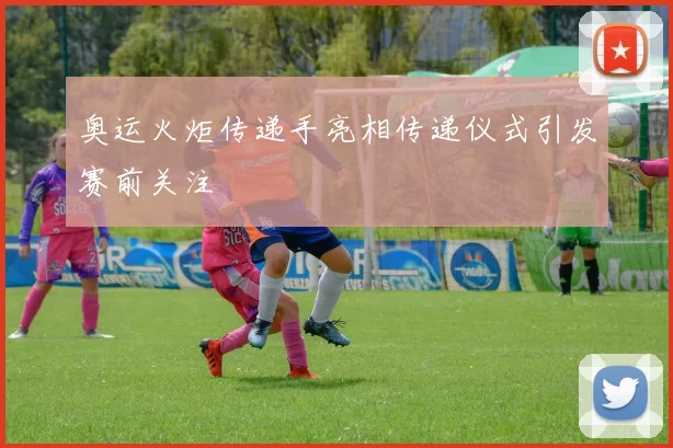 奥运火炬传递手亮相传递仪式引发赛前关注