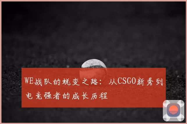 WE战队的蜕变之路:从CSGO新秀到电竞强者的成长历程