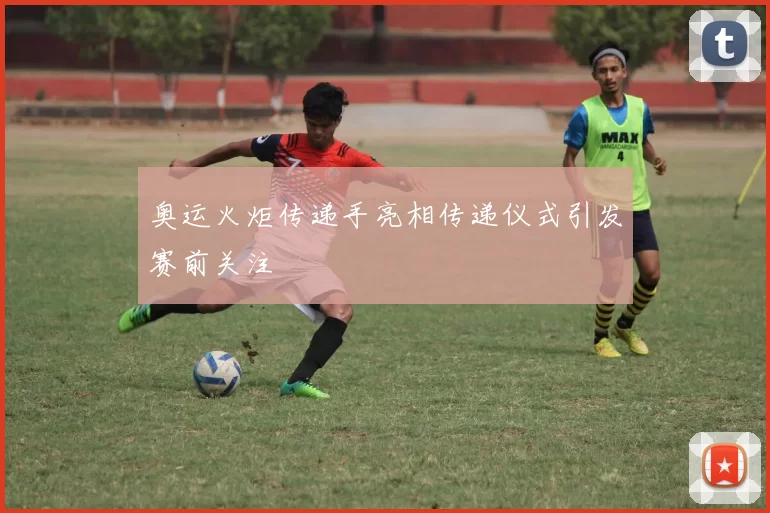 奥运火炬传递手亮相传递仪式引发赛前关注