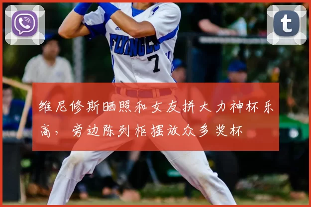 维尼修斯晒照和女友拼大力神杯乐高,旁边陈列柜摆放众多奖杯