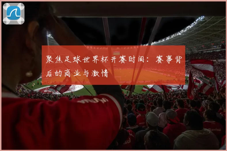 聚焦足球世界杯开赛时间:赛事背后的商业与激情