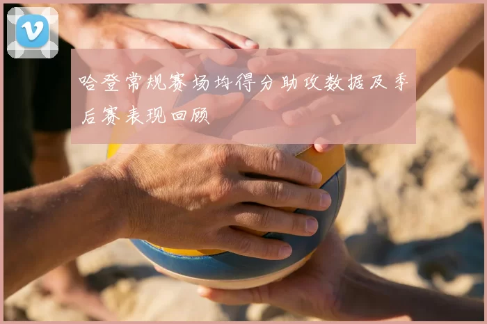 哈登常规赛场均得分助攻数据及季后赛表现回顾