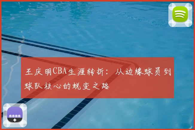 王庆明CBA生涯转折:从边缘球员到球队核心的蜕变之路
