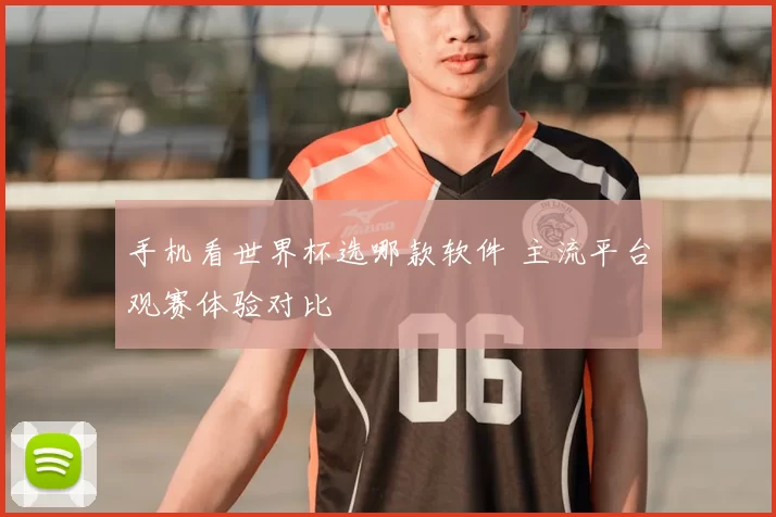 手机看世界杯选哪款软件 主流平台观赛体验对比