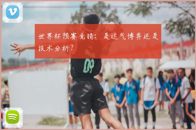 世界杯预赛竞猜：是运气博弈还是技术分析？