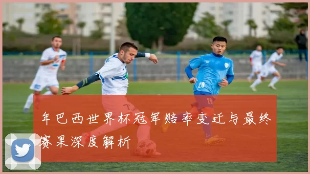 年巴西世界杯冠军赔率变迁与最终赛果深度解析