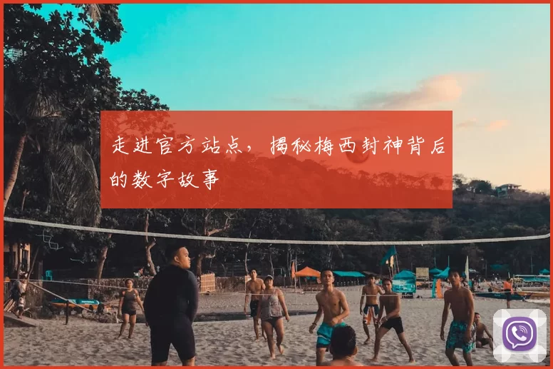 走进官方站点,揭秘梅西封神背后的数字故事