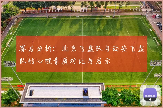 赛后分析:北京飞盘队与西安飞盘队的心理素质对比与启示