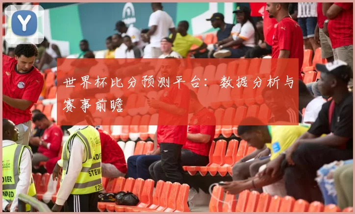 世界杯比分预测平台:数据分析与赛事前瞻