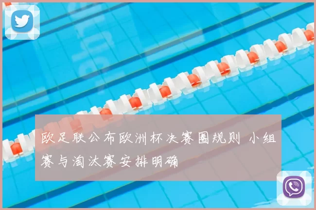 欧足联公布欧洲杯决赛圈规则 小组赛与淘汰赛安排明确